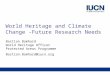 Future Research NeedsWorld Heritage and Climate Change World Heritage and Climate Change - Future Research Needs Bastian Bomhard World Heritage Officer