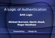A Logic of Authentication Michael Burrows, Martin Abadi, Roger Needham BAN Logic Presented by : Wenjin Hu