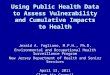 Using Public Health Data to Assess Vulnerability and Cumulative Impacts to Health Jerald A. Fagliano, M.P.H., Ph.D. Environmental and Occupational Health