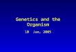 Genetics and the Organism 10 Jan, 2005. Genetics Experimental science of heredity Grew out of need of plant and animal breeders for greater understanding