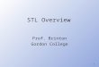 1 STL Overview Prof. Brinton Gordon College. 2 Standard Template Library (STL) Part of ISO-OSI Standard C++ Library 1998 Object oriented programming is