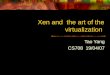 Xen and the art of the virtualization Tao Yang CS708 19/04/07
