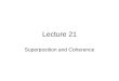 Lecture 21 Superposition and Coherence. Schedule WeekTopicChapters Apr 7InterferenceCh. 7 and 9 Apr 14DiffractionCh. 9+10 Apr 21Diffraction/Polarization