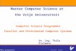 More perspective Master Computer Science at the Vrije Universiteit Computer Science Programmes Parallel and Distributed Computer Systems Dr.-Ing. Thilo