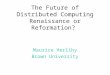 The Future of Distributed Computing Renaissance or Reformation? Maurice Herlihy Brown University