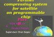 Parallel compressing system for satellite on programmable chip Yifat Manzor Yifat Manzor & Reshef Dahan Supervisor: Eran Segev Part B