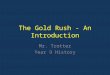 The Gold Rush - An Introduction Mr. Trotter Year 9 History