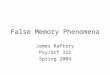 False Memory Phenomena James Raftery Psy/Orf 322 Spring 2004