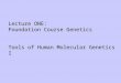 Lecture ONE: Foundation Course Genetics Tools of Human Molecular Genetics I
