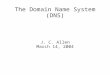 The Domain Name System (DNS) J. C. Allen March 14, 2004
