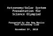 Astronomy/Solar System Presentation for Science Olympiad Presented by the New Mexico Tech Astronomy Club November 5 th, 2010
