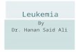 Leukemia By Dr. Hanan Said Ali. Learning Objectives  Define leukemia  Identify the etiology of leukemia  Discuss the definition, Pathophysiology, signs