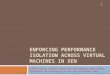 ENFORCING PERFORMANCE ISOLATION ACROSS VIRTUAL MACHINES IN XEN Diwaker Gupta, Ludmila Cherkasova, Rob Gardner, Amin Vahdat Middleware '06 Proceedings of