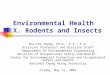 Environmental Health X. Rodents and Insects Shu-Chi Chang, Ph.D., P.E., P.A. Assistant Professor 1 and Division Chief 2 1 Department of Environmental Engineering