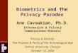 Www.ipc.on.ca Biometrics and The Privacy Paradox Ann Cavoukian, Ph.D. Information & Privacy Commissioner/Ontario Privacy & Identity: The Promise & Perils