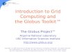 Introduction to Grid Computing and the Globus Toolkit™ The Globus Project™ Argonne National Laboratory USC Information Sciences Institute