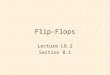 Flip-Flops Lecture L8.2 Section 8.1. Recall the !S-!R Latch !S !R Q !Q 0 0 1 1 0 1 !S !R Q !Q 1 1 0 1 0 1 0 0 1 0 1 1 1 0 1 1 1 0 X Y nand 1 0 Set 1 0