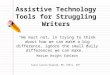 Assistive Technology Tools for Struggling Writers “We must not, in trying to think about how we can make a big difference, ignore the small daily differences