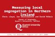 Measuring local segregation in Northern Ireland Chris Lloyd, Ian Shuttleworth and David McNair School of Geography, Queen’s University, Belfast ICPG, St