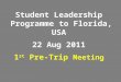 Student Leadership Programme to Florida, USA 22 Aug 2011 1 st Pre-Trip Meeting