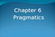 Chapter 6 Pragmatics. 6.1 Introduction When a diplomat says yes, he means ‘perhaps’; When he says perhaps, he means ‘no’; When he says no, he is not a