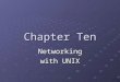 Chapter Ten Networking with UNIX. Objectives Describe the origins and history of the UNIX operating system Identify similarities and differences between