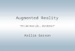 Augmented Reality “It’s Like Real Life…. But Better!” Kellie Gerson