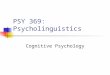 PSY 369: Psycholinguistics Cognitive Psychology. It is the body of psychological experimentation that deals with issues of human memory, language use,