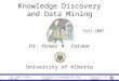 University of Alberta  Dr. Osmar R. Zaïane, 1999-2007 Principles of Knowledge Discovery in Data Knowledge Discovery and Data Mining Dr. Osmar R. Zaïane