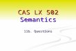 CAS LX 502 Semantics 11b. Questions. Seeking truth Much of what we’ve done this semester has to do with characterizing (our knowledge of) the conditions
