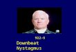 922-5 Downbeat Nystagmus. Idiopathic Downbeat Nystagmus (DBN) No nystagmus in primary gaze Large amplitude slow DBN on gaze right and left Full upgaze,