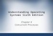 Understanding Operating Systems Sixth Edition Chapter 6 Concurrent Processes