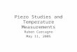Piezo Studies and Temperature Measurements Ruben Carcagno May 11, 2005