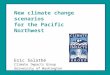 New climate change scenarios for the Pacific Northwest Eric Salathé Climate Impacts Group University of Washington