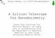 Brian Keeney, LLU-SCIPP Nanodosimeter A Silicon Telescope For Nanodosimetry Santa Cruz Institute for Particle Physics, UC Santa Cruz in collaboration with