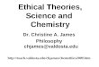 Ethical Theories, Science and Chemistry Dr. Christine A. James Philosophy chjames@valdosta.edu 