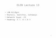 1 ELEN Lecture 13 LAN Bridges Routers, Switches, Gateways Network layer -IP Reading: 6.7, 8.1-8.3