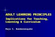 ADULT LEARNING PRINCIPLES Implications for Teaching, Learning & Curriculum Raja C. Bandaranayake