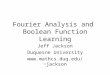 Fourier Analysis and Boolean Function Learning Jeff Jackson Duquesne University jackson
