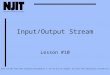 1 Input/Output Stream Lesson #10 Note: CIS 601 notes were originally developed by H. Zhu for NJIT DL Program. The notes were subsequently revised by M