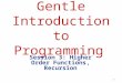 1 Gentle Introduction to Programming Session 3: Higher Order Functions, Recursion