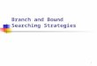 1 Branch and Bound Searching Strategies 2 Branch-and-bound strategy 2 mechanisms: A mechanism to generate branches A mechanism to generate a bound so
