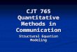 CJT 765 Quantitative Methods in Communication Structural Equation Modeling