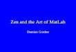 Zen and the Art of MatLab Damian Gordon. Hard work done by : Daphne Gilbert & Susan Lazarus