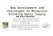 New Development and Challenges in Malaysian Drinking Water Supply Md. Pauzi Abdullah Centre for Water Research and Analysis, Faculty of Science and Technology,