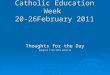 Catholic Education Week 20-26February 2011 Thoughts for the Day Adapted from SCES website