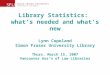 Library Statistics: what’s needed and what’s new Lynn Copeland Simon Fraser University Library Thurs. March 15, 2007 Vancouver Ass’n of Law Libraries