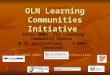 OLN Learning Communities Initiative Since 2002 173 Learning Community Grants @ 45 institutions 3,000+ involved In 2008-2009: 22 @ 21 Institutions