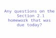 Any questions on the Section 2.1 homework that was due today?