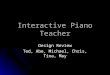 Interactive Piano Teacher Design Review Ted, Abe, Michael, Chris, Tina, May